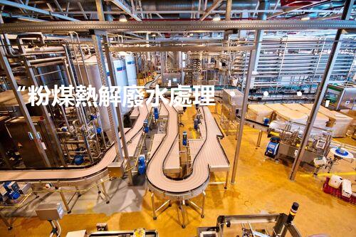 “粉煤熱解廢水處理，綠色創(chuàng)新引領環(huán)保新篇章”